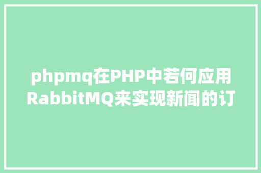 phpmq在PHP中若何应用RabbitMQ来实现新闻的订阅和宣布 SQL