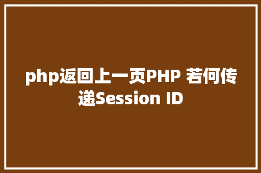 php返回上一页PHP 若何传递Session ID Java