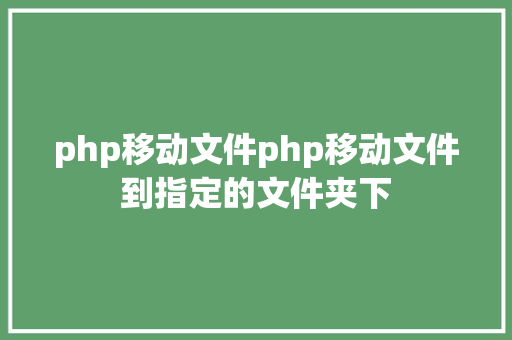 php移动文件php移动文件到指定的文件夹下