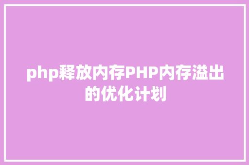 php释放内存PHP内存溢出的优化计划