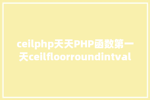 ceilphp天天PHP函数第一天ceilfloorroundintval函数的差别