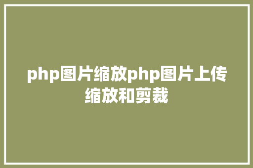 php图片缩放php图片上传缩放和剪裁