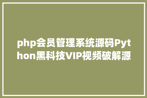 php会员管理系统源码Python黑科技VIP视频破解源码分享