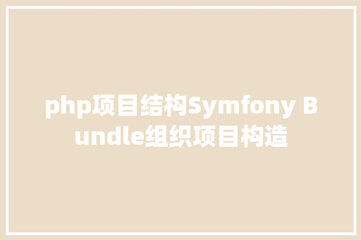 php项目结构Symfony Bundle组织项目构造