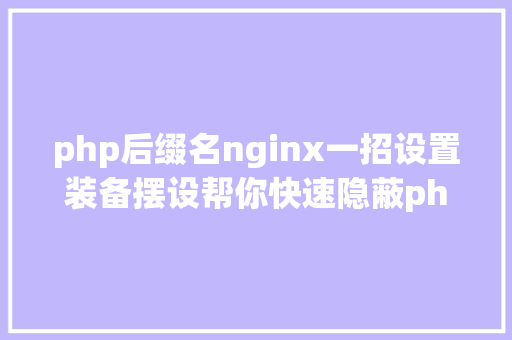 php后缀名nginx一招设置装备摆设帮你快速隐蔽php后缀名 GraphQL