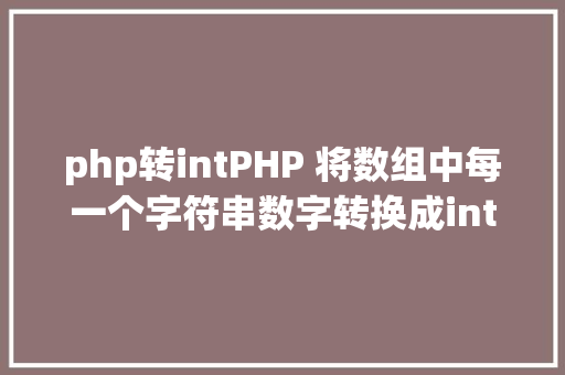 php转intPHP 将数组中每一个字符串数字转换成int类型AI的解决计划 AJAX