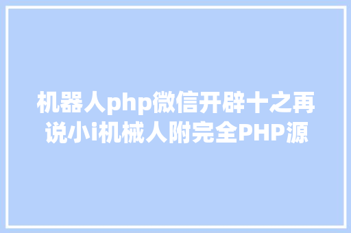 机器人php微信开辟十之再说小i机械人附完全PHP源码