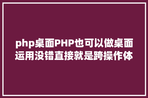 php桌面PHP也可以做桌面运用没错直接就是跨操作体系的 Ruby