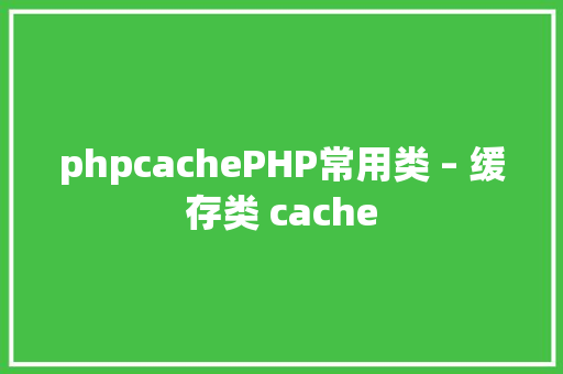 phpcachePHP常用类 – 缓存类 cache