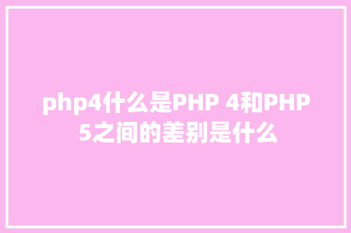 php4什么是PHP 4和PHP 5之间的差别是什么