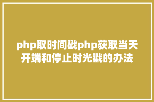 php取时间戳php获取当天开端和停止时光戳的办法