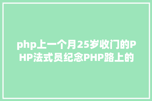 php上一个月25岁收门的PHP法式员纪念PHP路上的20个月