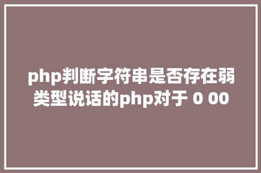 php判断字符串是否存在弱类型说话的php对于 0 0000 00 断定与处置问题 Webpack