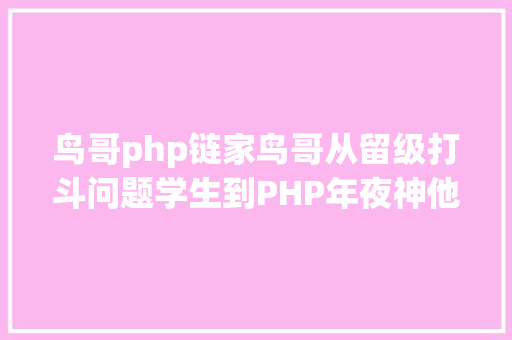 鸟哥php链家鸟哥从留级打斗问题学生到PHP年夜神他的人生驱动力竟是