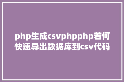 php生成csvphpphp若何快速导出数据库到csv代码实现 GraphQL