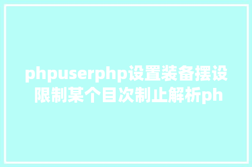 phpuserphp设置装备摆设 限制某个目次制止解析php 限制useragent