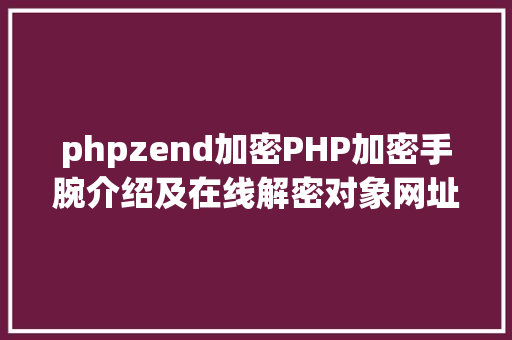 phpzend加密PHP加密手腕介绍及在线解密对象网址推举