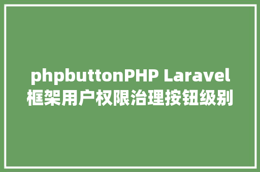 phpbuttonPHP Laravel框架用户权限治理按钮级别掌握具体