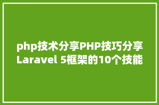 php技术分享PHP技巧分享Laravel 5框架的10个技能优化