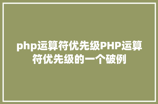 php运算符优先级PHP运算符优先级的一个破例