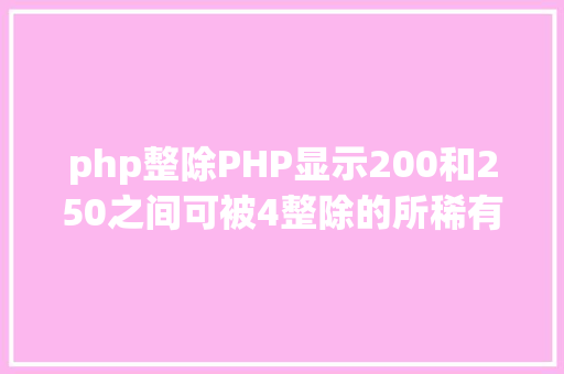 php整除PHP显示200和250之间可被4整除的所稀有字