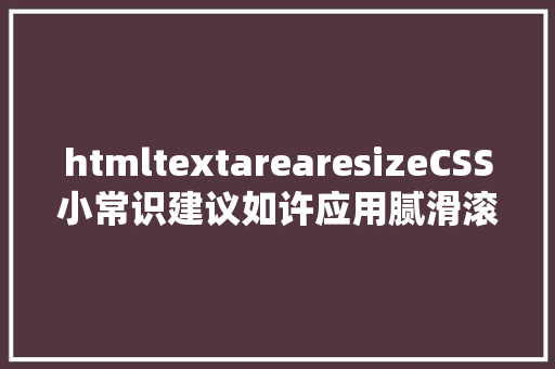 htmltextarearesizeCSS小常识建议如许应用腻滑滚动 hidden属性resize Java