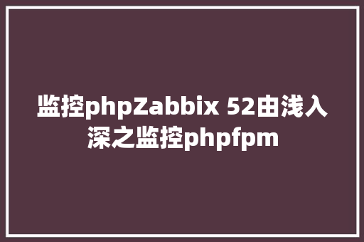 监控phpZabbix 52由浅入深之监控phpfpm