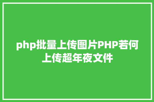 php批量上传图片PHP若何上传超年夜文件 AJAX