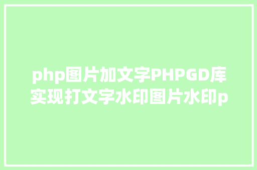 php图片加文字PHPGD库实现打文字水印图片水印php给图片取水印