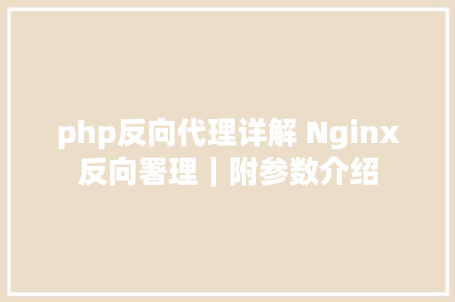 php反向代理详解 Nginx反向署理｜附参数介绍