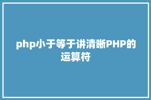 php小于等于讲清晰PHP的运算符