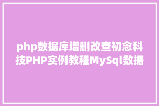 php数据库增删改查初念科技PHP实例教程MySql数据库增删改查 Angular