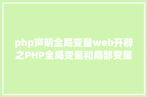 php声明全局变量web开辟之PHP全局变量和局部变量