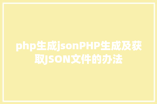 php生成jsonPHP生成及获取JSON文件的办法 AJAX