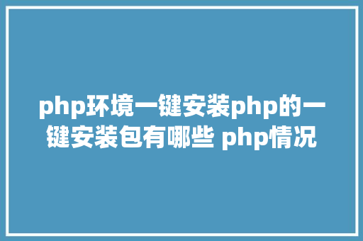 php环境一键安装php的一键安装包有哪些 php情况搭建 RESTful API