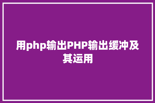 用php输出PHP输出缓冲及其运用