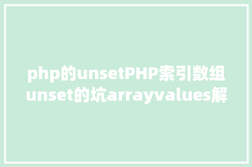 php的unsetPHP索引数组unset的坑arrayvalues解决计划 AJAX