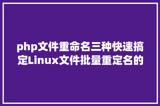 php文件重命名三种快速搞定Linux文件批量重定名的办法