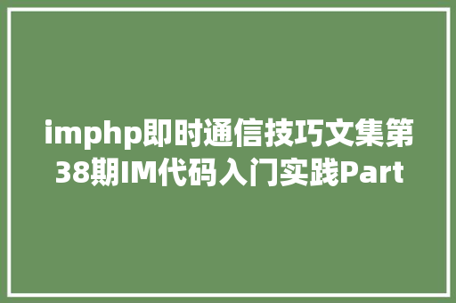 imphp即时通信技巧文集第38期IM代码入门实践Part2 共15篇