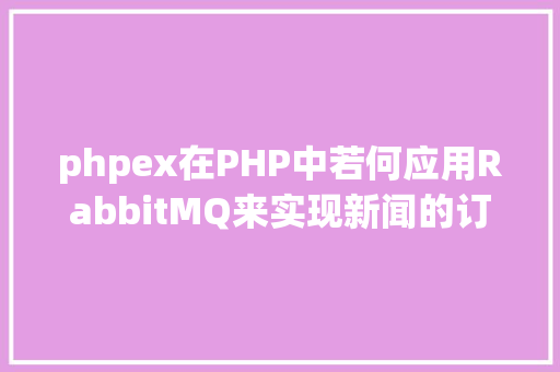 phpex在PHP中若何应用RabbitMQ来实现新闻的订阅和宣布 Webpack