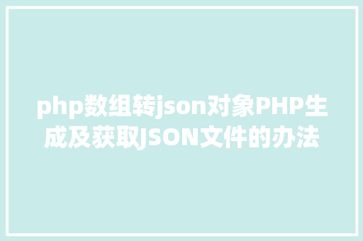 php数组转json对象PHP生成及获取JSON文件的办法 Java