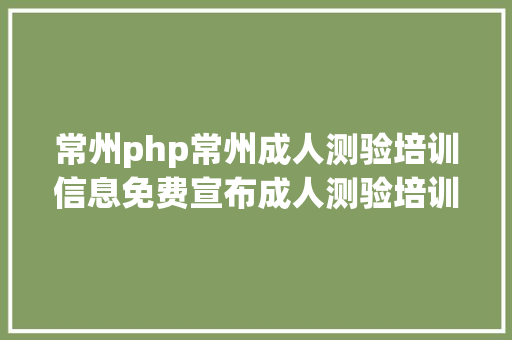 常州php常州成人测验培训信息免费宣布成人测验培训信息