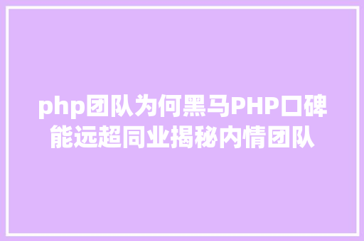 php团队为何黑马PHP口碑能远超同业揭秘内情团队 AJAX