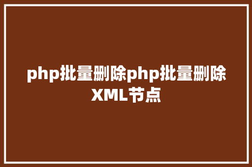 php批量删除php批量删除XML节点 Ruby