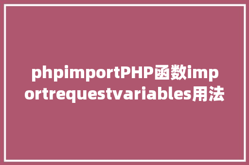 phpimportPHP函数importrequestvariables用法及实例剖析 PHP