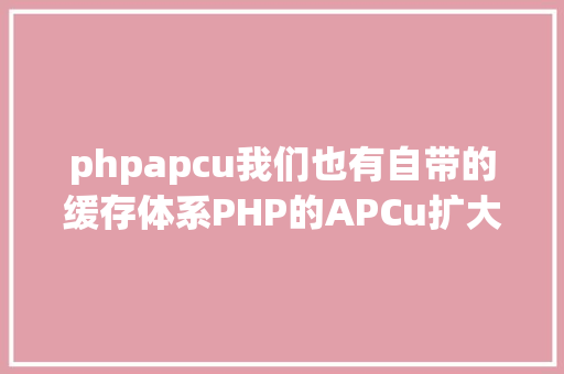 phpapcu我们也有自带的缓存体系PHP的APCu扩大