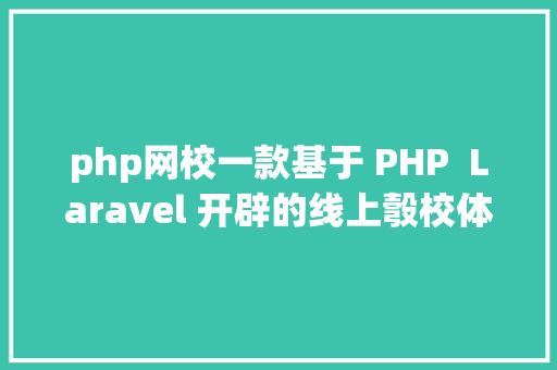 php网校一款基于 PHP  Laravel 开辟的线上彀校体系 SQL