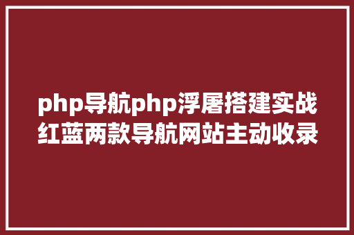 php导航php浮屠搭建实战红蓝两款导航网站主动收录审核检测友链php源码