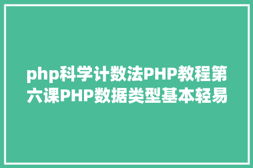 php科学计数法PHP教程第六课PHP数据类型基本轻易混杂