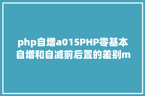 php自增a015PHP零基本自增和自减前后置的差别mp4 Vue.js